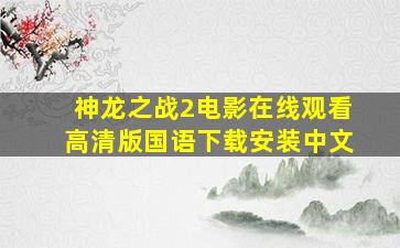 神龙之战2电影在线观看高清版国语下载安装中文