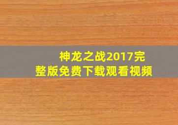 神龙之战2017完整版免费下载观看视频