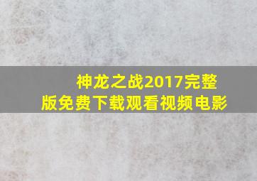 神龙之战2017完整版免费下载观看视频电影