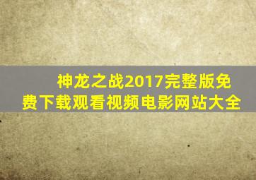 神龙之战2017完整版免费下载观看视频电影网站大全