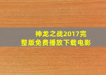 神龙之战2017完整版免费播放下载电影