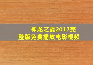 神龙之战2017完整版免费播放电影视频