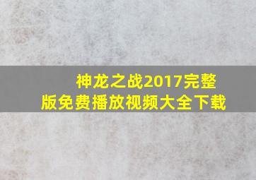 神龙之战2017完整版免费播放视频大全下载