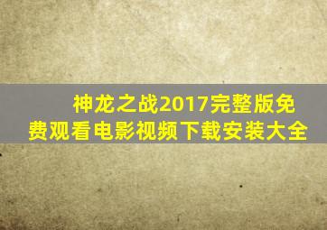 神龙之战2017完整版免费观看电影视频下载安装大全