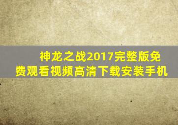 神龙之战2017完整版免费观看视频高清下载安装手机