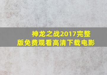 神龙之战2017完整版免费观看高清下载电影