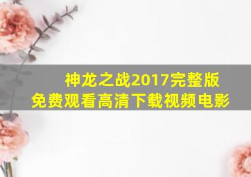 神龙之战2017完整版免费观看高清下载视频电影