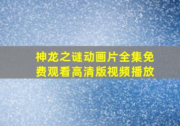 神龙之谜动画片全集免费观看高清版视频播放