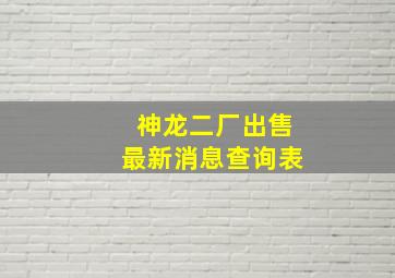 神龙二厂出售最新消息查询表