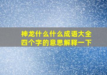 神龙什么什么成语大全四个字的意思解释一下