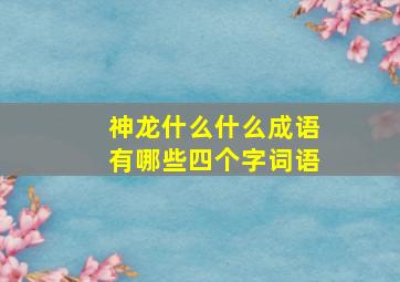 神龙什么什么成语有哪些四个字词语