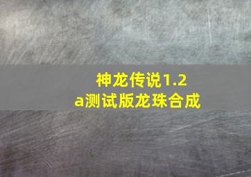 神龙传说1.2a测试版龙珠合成