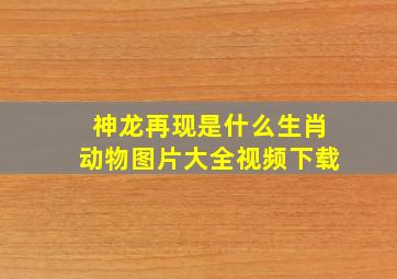 神龙再现是什么生肖动物图片大全视频下载