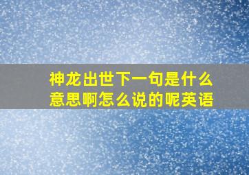 神龙出世下一句是什么意思啊怎么说的呢英语