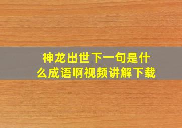 神龙出世下一句是什么成语啊视频讲解下载