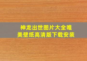 神龙出世图片大全唯美壁纸高清版下载安装