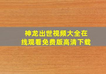 神龙出世视频大全在线观看免费版高清下载