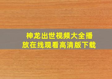 神龙出世视频大全播放在线观看高清版下载