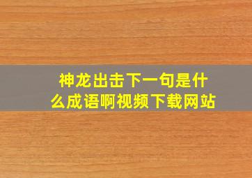 神龙出击下一句是什么成语啊视频下载网站