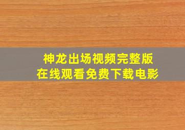 神龙出场视频完整版在线观看免费下载电影