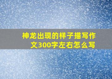 神龙出现的样子描写作文300字左右怎么写