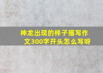 神龙出现的样子描写作文300字开头怎么写呀