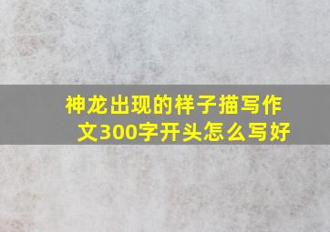 神龙出现的样子描写作文300字开头怎么写好