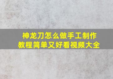 神龙刀怎么做手工制作教程简单又好看视频大全