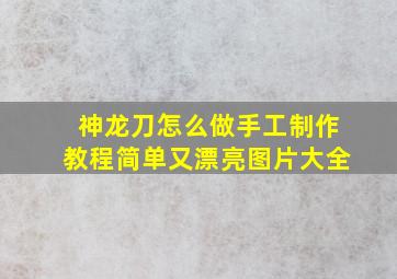 神龙刀怎么做手工制作教程简单又漂亮图片大全