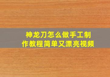 神龙刀怎么做手工制作教程简单又漂亮视频