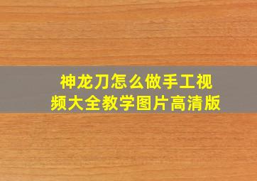 神龙刀怎么做手工视频大全教学图片高清版