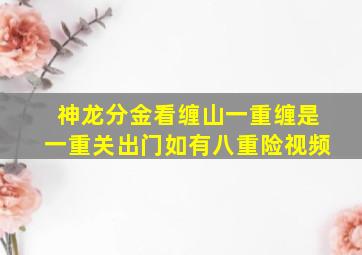 神龙分金看缠山一重缠是一重关出门如有八重险视频