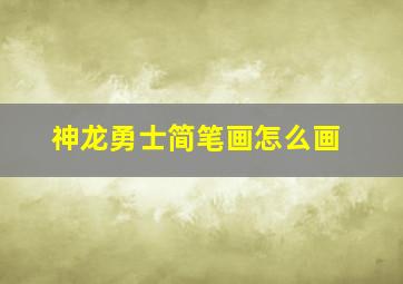 神龙勇士简笔画怎么画