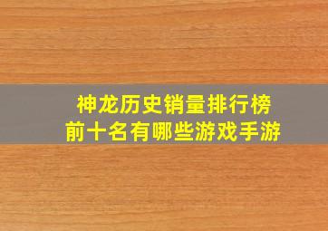 神龙历史销量排行榜前十名有哪些游戏手游