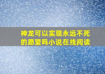 神龙可以实现永远不死的愿望吗小说在线阅读