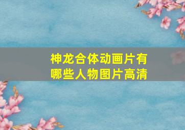 神龙合体动画片有哪些人物图片高清