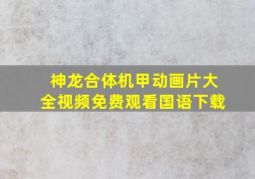 神龙合体机甲动画片大全视频免费观看国语下载