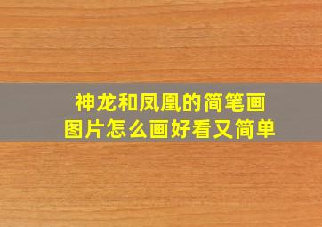 神龙和凤凰的简笔画图片怎么画好看又简单