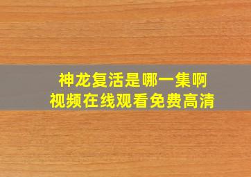 神龙复活是哪一集啊视频在线观看免费高清