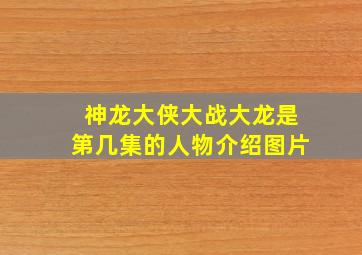 神龙大侠大战大龙是第几集的人物介绍图片