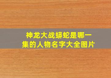 神龙大战蟒蛇是哪一集的人物名字大全图片