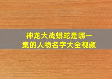 神龙大战蟒蛇是哪一集的人物名字大全视频