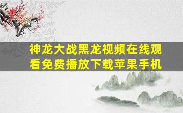 神龙大战黑龙视频在线观看免费播放下载苹果手机