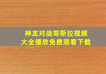 神龙对战哥斯拉视频大全播放免费观看下载