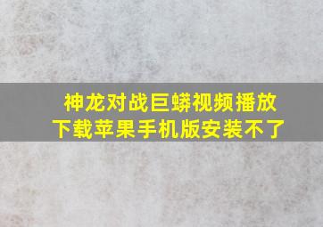 神龙对战巨蟒视频播放下载苹果手机版安装不了