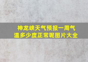 神龙峡天气预报一周气温多少度正常呢图片大全