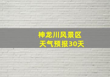 神龙川风景区天气预报30天