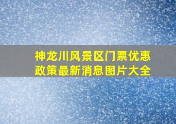 神龙川风景区门票优惠政策最新消息图片大全