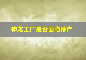 神龙工厂是否面临停产