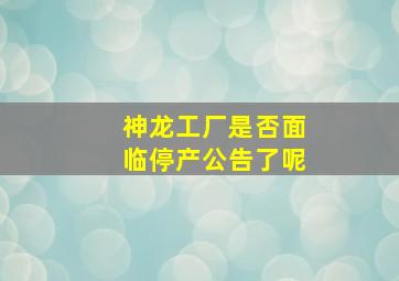 神龙工厂是否面临停产公告了呢